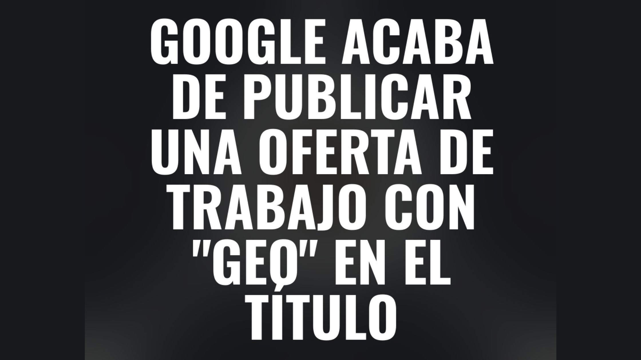 Hace dos días Google publicó una oferta de empleo para un GEO Partner Manager.